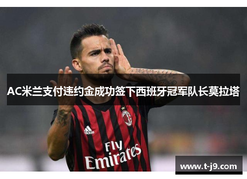 AC米兰支付违约金成功签下西班牙冠军队长莫拉塔