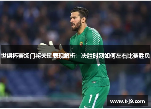世俱杯赛场门将关键表现解析:决胜时刻如何左右比赛胜负 世俱杯赛场门将关键表现解析:决胜时刻如何左右比赛胜负