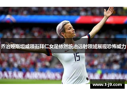 乔治娅斯坦威领衔拜仁女足依然统治远射领域展现恐怖威力