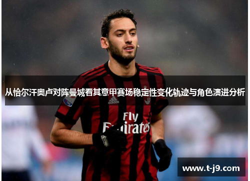 从恰尔汗奥卢对阵曼城看其意甲赛场稳定性变化轨迹与角色演进分析