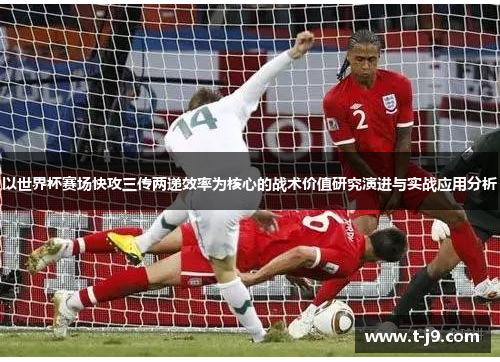 以世界杯赛场快攻三传两递效率为核心的战术价值研究演进与实战应用分析