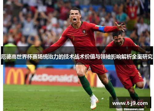 厄德高世界杯赛场统治力的技术战术价值与领袖影响解析全面研究 厄德高世界杯赛场统治力的技术战术价值与领袖影响解析全面研究