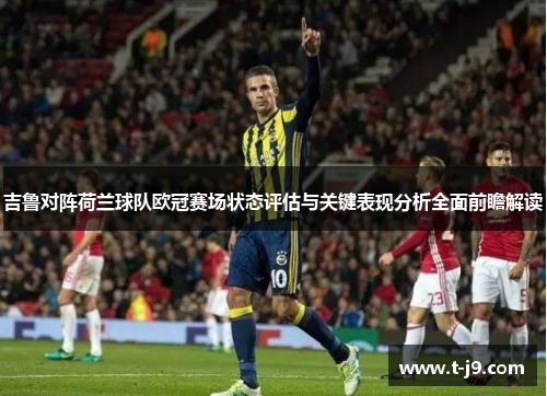 吉鲁对阵荷兰球队欧冠赛场状态评估与关键表现分析全面前瞻解读 吉鲁对阵荷兰球队欧冠赛场状态评估与关键表现分析全面前瞻解读