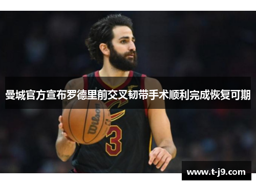 曼城官方宣布罗德里前交叉韧带手术顺利完成恢复可期 曼城官方宣布罗德里前交叉韧带手术顺利完成恢复可期