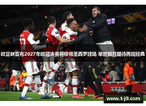 欧足联宣布2027年欧冠决赛将移师圣西罗球场 举世瞩目期待再现经典 欧足联宣布2027年欧冠决赛将移师圣西罗球场 举世瞩目期待再现经典