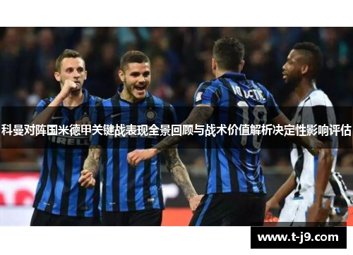 科曼对阵国米德甲关键战表现全景回顾与战术价值解析决定性影响评估
