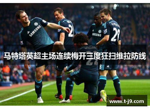 马特塔英超主场连续梅开三度狂扫维拉防线