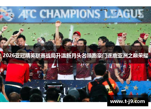 2026亚冠精英联赛战局升温新月头名领跑豪门逐鹿亚洲之巅荣耀
