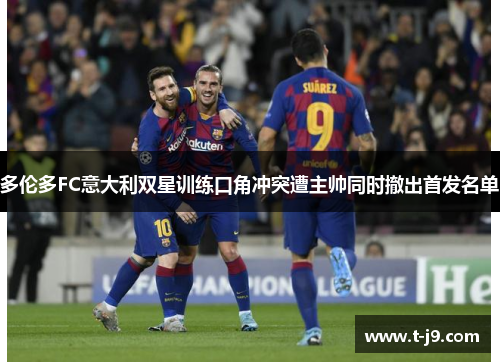 多伦多FC意大利双星训练口角冲突遭主帅同时撤出首发名单