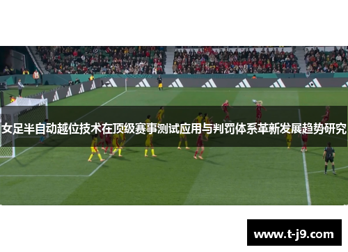 女足半自动越位技术在顶级赛事测试应用与判罚体系革新发展趋势研究