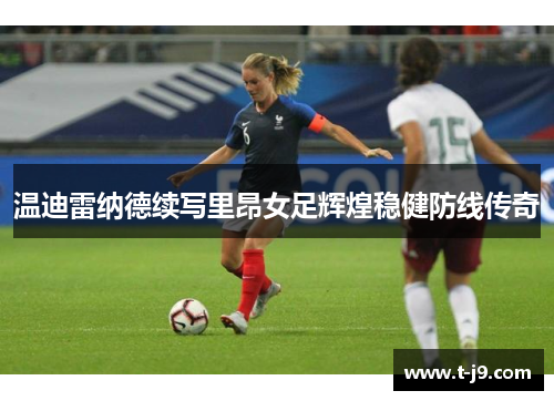 温迪雷纳德续写里昂女足辉煌稳健防线传奇