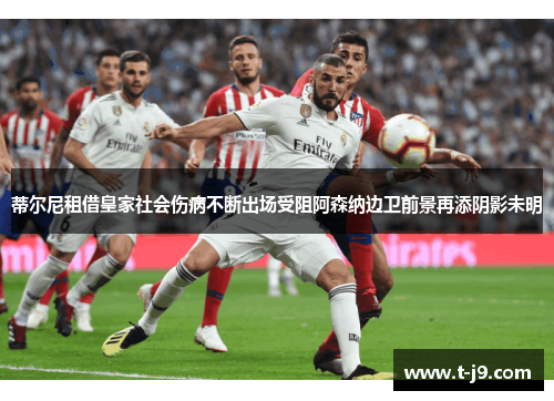 蒂尔尼租借皇家社会伤病不断出场受阻阿森纳边卫前景再添阴影未明 蒂尔尼租借皇家社会伤病不断出场受阻阿森纳边卫前景再添阴影未明