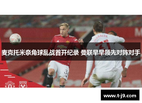 麦克托米奈角球乱战首开纪录 曼联早早领先对阵对手