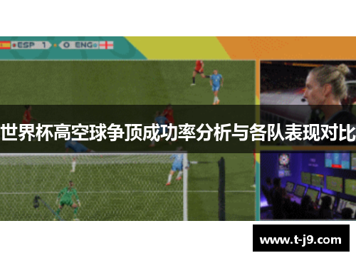 世界杯高空球争顶成功率分析与各队表现对比 世界杯高空球争顶成功率分析与各队表现对比