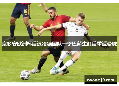 京多安欧洲杯后退役德国队一季巴萨生涯后重返曼城 京多安欧洲杯后退役德国队一季巴萨生涯后重返曼城