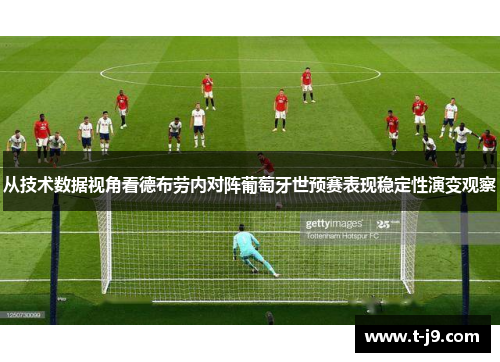 从技术数据视角看德布劳内对阵葡萄牙世预赛表现稳定性演变观察