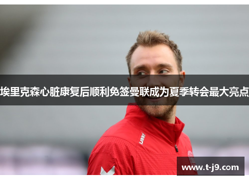 埃里克森心脏康复后顺利免签曼联成为夏季转会最大亮点 埃里克森心脏康复后顺利免签曼联成为夏季转会最大亮点