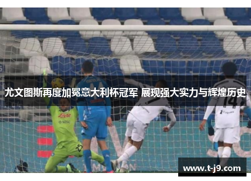 尤文图斯再度加冕意大利杯冠军 展现强大实力与辉煌历史 尤文图斯再度加冕意大利杯冠军 展现强大实力与辉煌历史