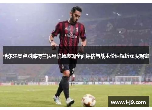 恰尔汗奥卢对阵荷兰法甲临场表现全面评估与战术价值解析深度观察 恰尔汗奥卢对阵荷兰法甲临场表现全面评估与战术价值解析深度观察