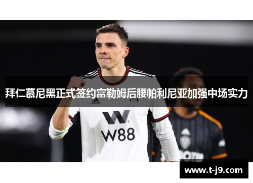 拜仁慕尼黑正式签约富勒姆后腰帕利尼亚加强中场实力