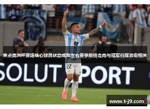 焦点美洲杯赛场核心球员状态成败左右赛事最终走向与冠军归属紧密相关 焦点美洲杯赛场核心球员状态成败左右赛事最终走向与冠军归属紧密相关