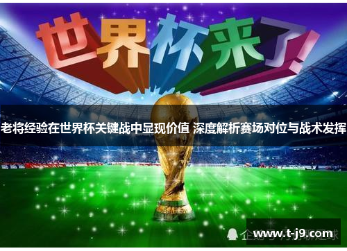 老将经验在世界杯关键战中显现价值 深度解析赛场对位与战术发挥