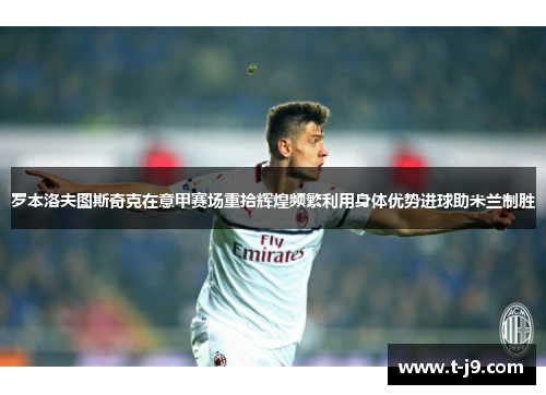 罗本洛夫图斯奇克在意甲赛场重拾辉煌频繁利用身体优势进球助米兰制胜