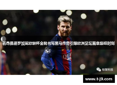 若昂佩德罗加冕欧联杯金靴书写黑马传奇引爆欧洲足坛篇章巅峰时刻