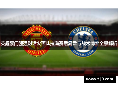 英超豪门强强对话火药味拉满赛后复盘与战术博弈全景解析