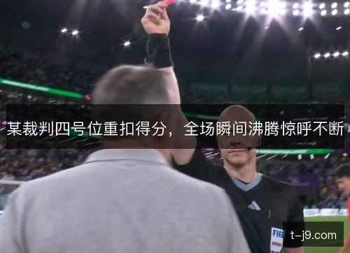 某裁判四号位重扣得分,全场瞬间沸腾惊呼不断 某裁判四号位重扣得分,全场瞬间沸腾惊呼不断