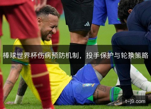 棒球世界杯伤病预防机制,投手保护与轮换策略 棒球世界杯伤病预防机制,投手保护与轮换策略