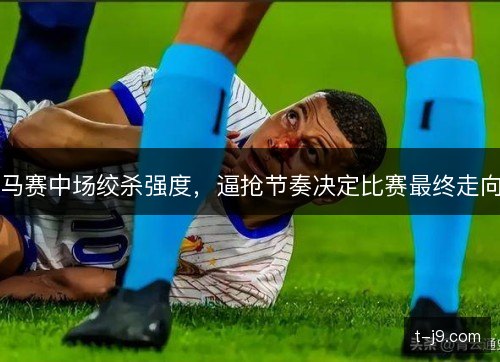 马赛中场绞杀强度，逼抢节奏决定比赛最终走向